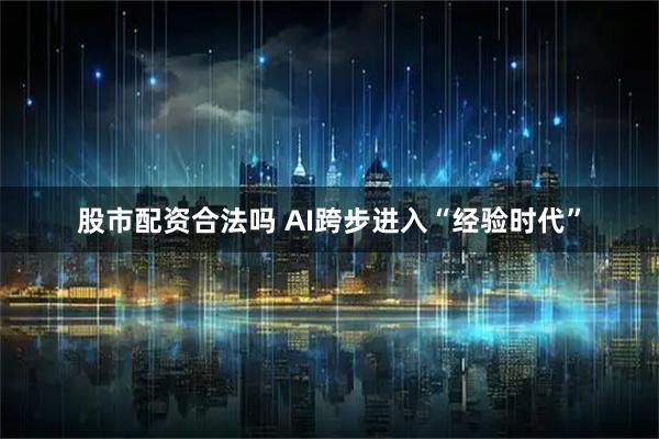 股市配资合法吗 AI跨步进入“经验时代”