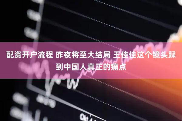 配资开户流程 昨夜将至大结局 王佳佳这个镜头踩到中国人真正的痛点